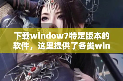 下载window7特定版本的软件，这里提供了各类window7软件下载资源