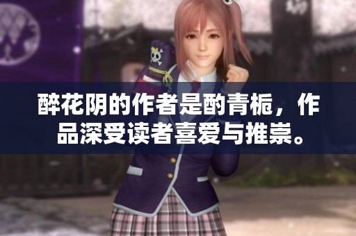醉花阴的作者是酌青栀，作品深受读者喜爱与推崇。