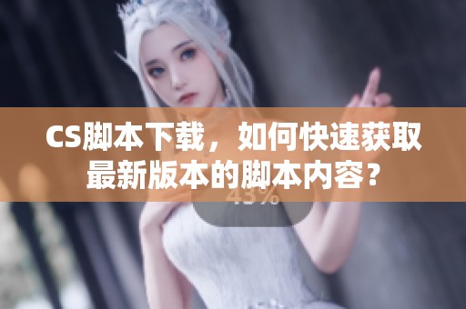 CS脚本下载，如何快速获取最新版本的脚本内容？