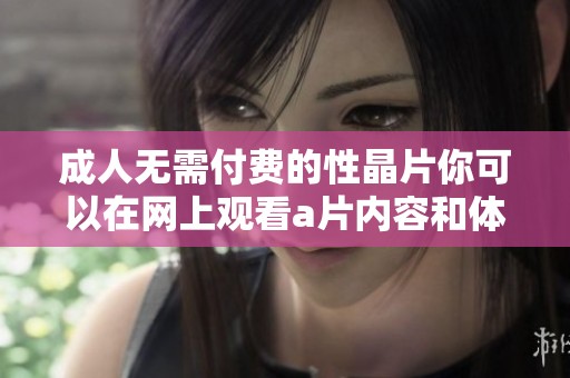 **无需付费的性晶片你可以在网上观看**内容和体验