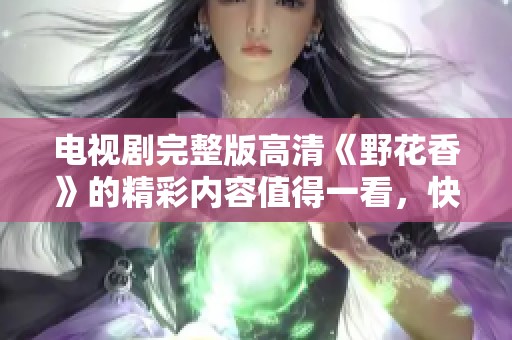 电视剧完整版高清《野花香》的精彩内容值得一看，快来追剧吧！