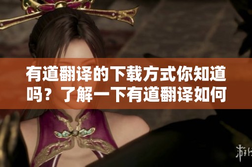 有道翻译的下载方式你知道吗？了解一下有道翻译如何进行下载吧！