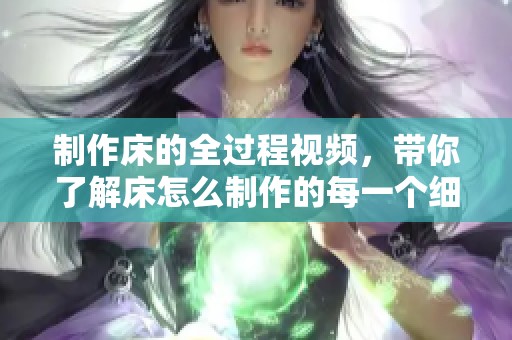 制作床的全过程视频，带你了解床怎么制作的每一个细节与步骤