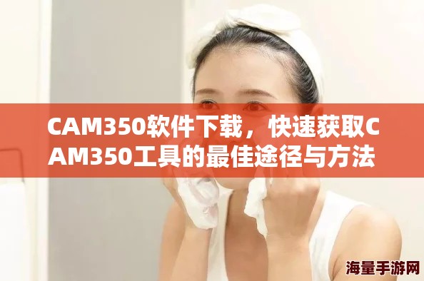 CAM350软件下载，快速获取CAM350工具的最佳途径与方法