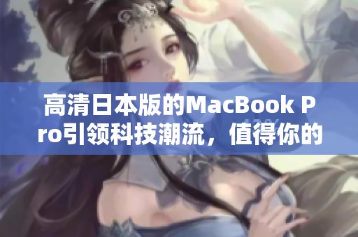 高清日本版的MacBook Pro引领科技潮流，值得你的关注与期待