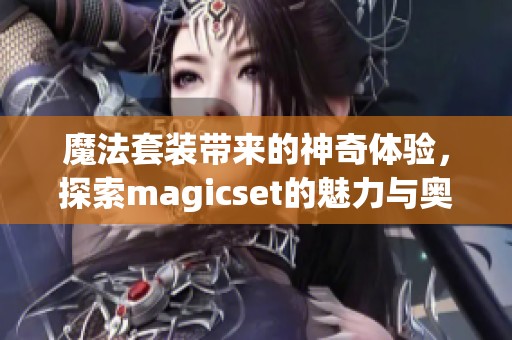 魔法套装带来的神奇体验，探索magicset的魅力与奥秘