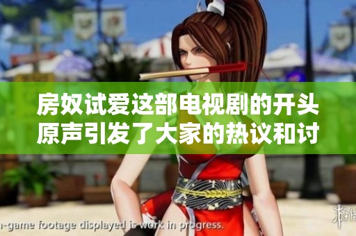 房奴试爱这部电视剧的开头原声引发了大家的热议和讨论
