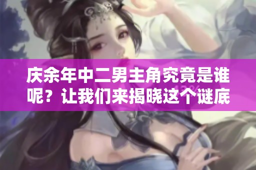 庆余年中二男主角究竟是谁呢？让我们来揭晓这个谜底吧！