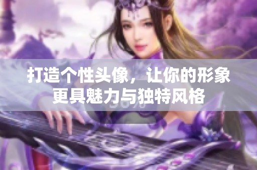 打造个性头像，让你的形象更具魅力与独特风格