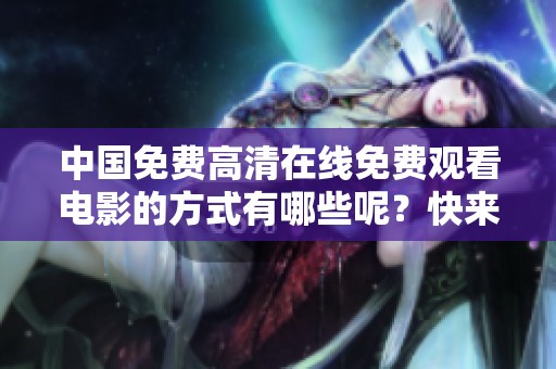 中国免费高清在线免费观看电影的方式有哪些呢？快来了解一下吧！