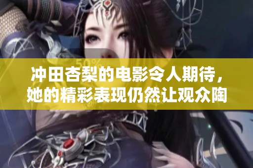 冲田杏梨的电影令人期待，她的精彩表现仍然让观众陶醉不已。
