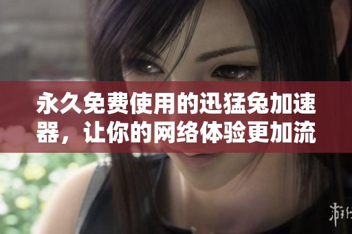 永久免费使用的迅猛兔加速器，让你的网络体验更加流畅快速