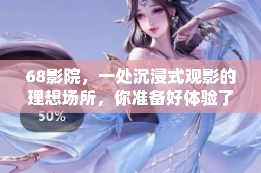 68影院，一处沉浸式观影的理想场所，你准备好体验了吗