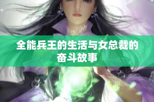 全能兵王的生活与女总裁的奋斗故事