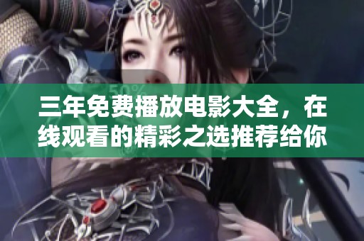 三年免费播放电影大全，在线观看的精彩之选推荐给你！