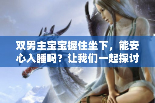 双男主宝宝握住坐下，能安心入睡吗？让我们一起探讨一下吧！