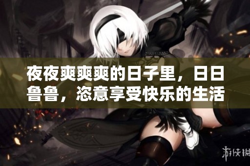 **爽爽爽的日子里，**鲁鲁，恣意享受快乐的生活。