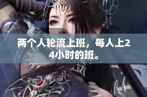 两个人轮流上班，每人上24小时的班。