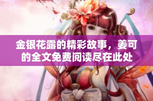 金银花露的精彩故事，姜可的全文免费阅读尽在此处