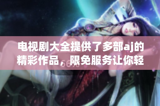 电视剧大全提供了多部aj的精彩作品，限免服务让你轻松追剧享受乐趣