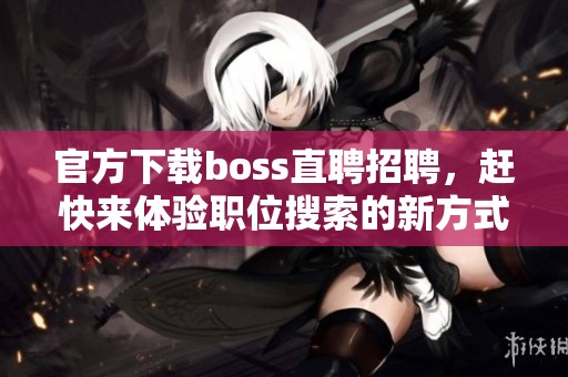 官方下载boss直聘招聘，赶快来体验职位搜索的新方式吧