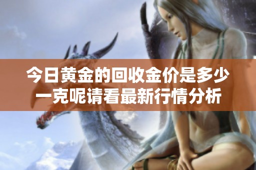 今日黄金的回收金价是多少一克呢请看最新行情分析