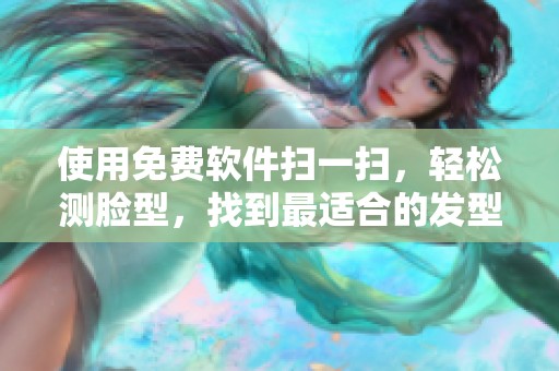 使用免费软件扫一扫，轻松测脸型，找到最适合的发型！