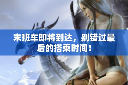 末班车即将到达，别错过最后的搭乘时间！