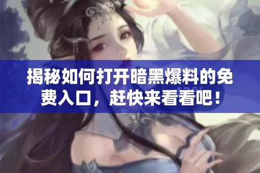 揭秘如何打开暗黑爆料的免费入口，赶快来看看吧！