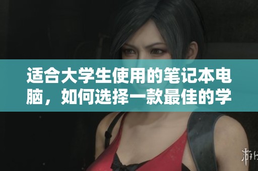 适合大学生使用的笔记本电脑，如何选择一款最佳的学习工具