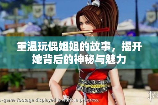 重温玩偶姐姐的故事，揭开她背后的神秘与魅力