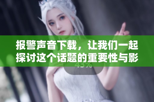 报警声音下载，让我们一起探讨这个话题的重要性与影响