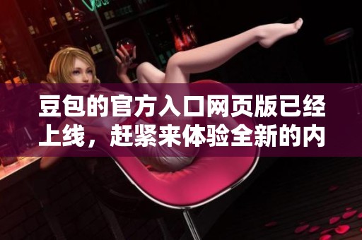豆包的官方入口网页版已经上线，赶紧来体验全新的内容与功能吧！