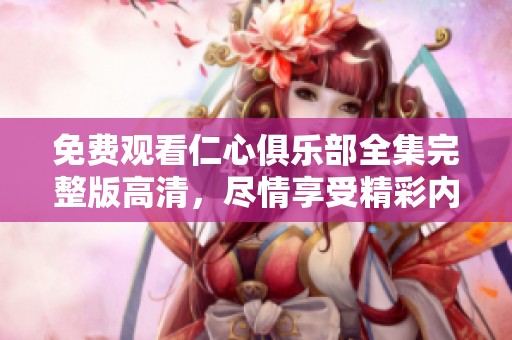 免费观看仁心俱乐部全集完整版高清，尽情享受精彩内容的乐趣！