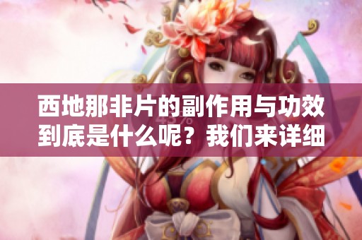 西地那非片的副作用与功效到底是什么呢？我们来详细分析一下。