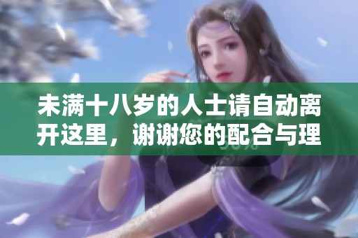 未满十八岁的人士请自动离开这里，谢谢您的配合与理解！