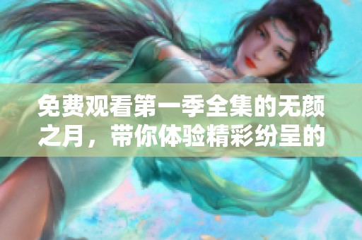 免费观看第一季全集的无颜之月，带你体验精彩纷呈的故事旅程