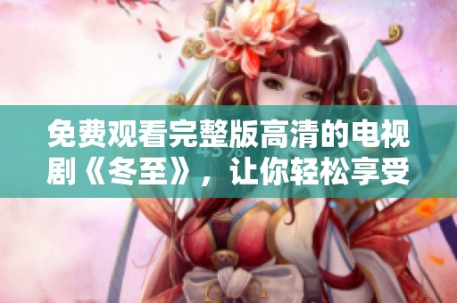 免费观看完整版高清的电视剧《冬至》，让你轻松享受精彩剧情