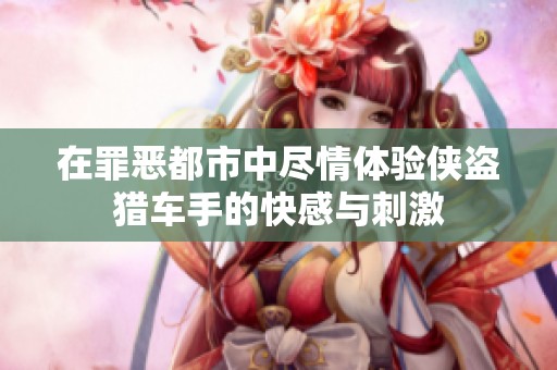 在罪恶都市中尽情体验侠盗猎车手的快感与刺激