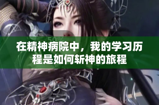 在精神病院中，我的学习历程是如何斩神的旅程