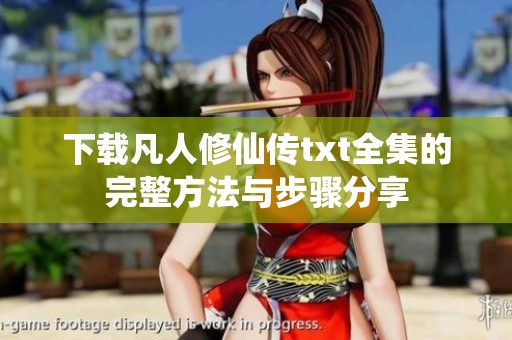 下载凡人修仙传txt全集的完整方法与步骤分享