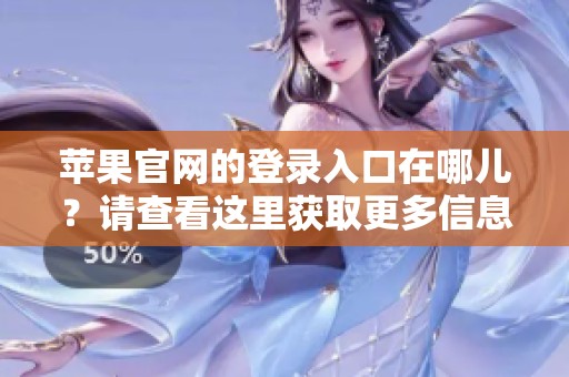 苹果官网的登录入口在哪儿？请查看这里获取更多信息。