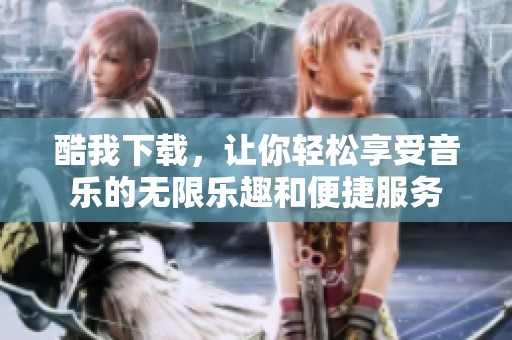 酷我下载，让你轻松享受音乐的无限乐趣和便捷服务