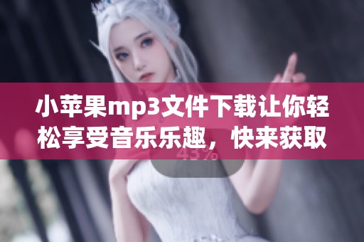 小苹果mp3文件下载让你轻松享受音乐乐趣，快来获取吧！