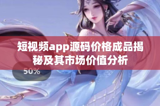 短视频app源码价格成品揭秘及其市场价值分析