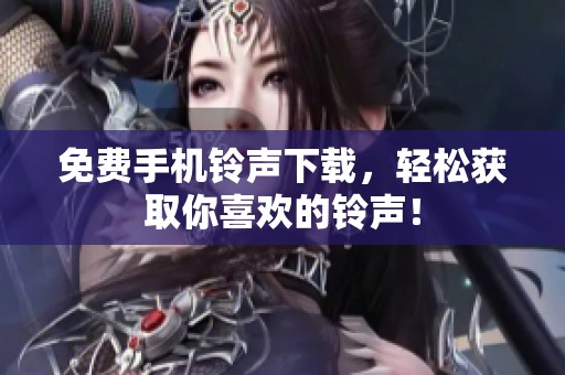 免费手机铃声下载，轻松获取你喜欢的铃声！
