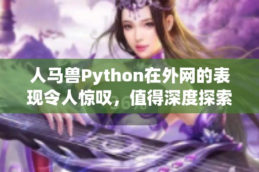 人马兽Python在外网的表现令人惊叹，值得深度探索与分析