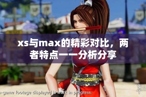 xs与max的精彩对比，两者特点一一分析分享