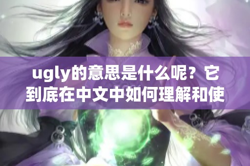 ugly的意思是什么呢？它到底在中文中如何理解和使用呢？