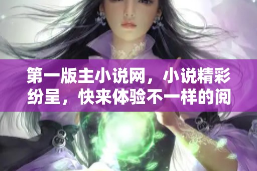 第一版主小说网，小说精彩纷呈，快来体验不一样的阅读之旅！